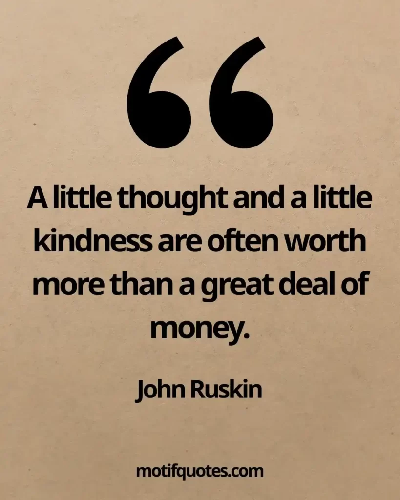 55 Uplifting Acts of Kindness Quotes That Inspire Generosity 2 A little thought and a little kindness are often worth more than a great deal of money. - John Ruskin