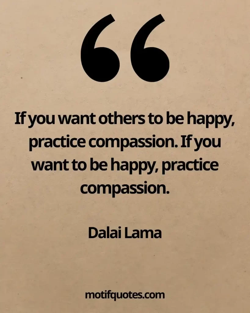 55 Uplifting Acts of Kindness Quotes That Inspire Generosity 7 If you want others to be happy, practice compassion. If you want to be happy, practice compassion. - Dalai Lama